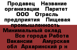 Продавец › Название организации ­ Паритет, ООО › Отрасль предприятия ­ Пищевая промышленность › Минимальный оклад ­ 25 000 - Все города Работа » Вакансии   . Амурская обл.,Архаринский р-н